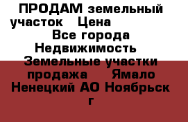 ПРОДАМ земельный участок › Цена ­ 300 000 - Все города Недвижимость » Земельные участки продажа   . Ямало-Ненецкий АО,Ноябрьск г.